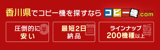 香川県でコピー機を探すならコピー機ドットコム（圧倒的に安い・最短2日納品・ラインナップ200機種以上）