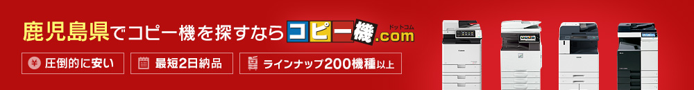 鹿児島県でコピー機を探すならコピー機ドットコム（圧倒的に安い・最短2日納品・ラインナップ200機種以上）